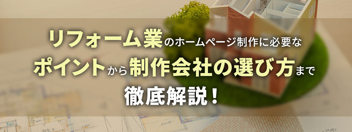 リフォームのホームページ制作に必要なポイントから制作会社の選び方まで徹底解説！