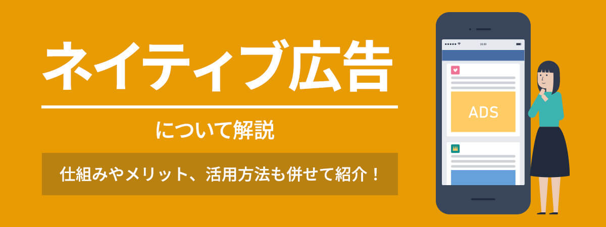 ネイティブ広告の仕組みやメリットとは？活用方法も併せて紹介！