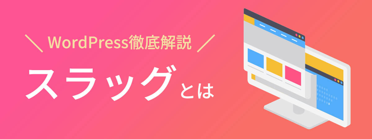 スラッグとは　WordPressでの設定方法やポイントなどを徹底解説！