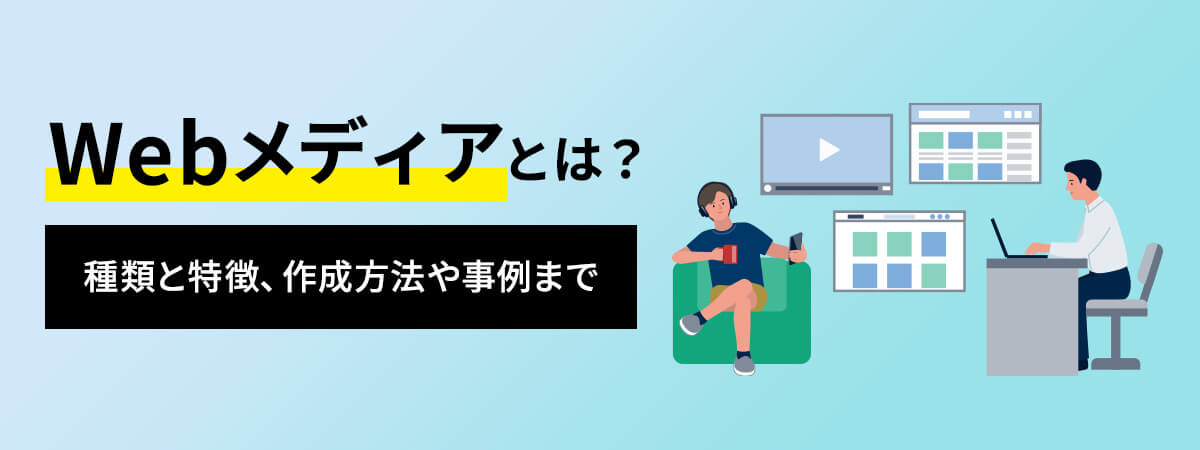 Webメディアとは？種類・特徴や業務内容・進め方を徹底解説！