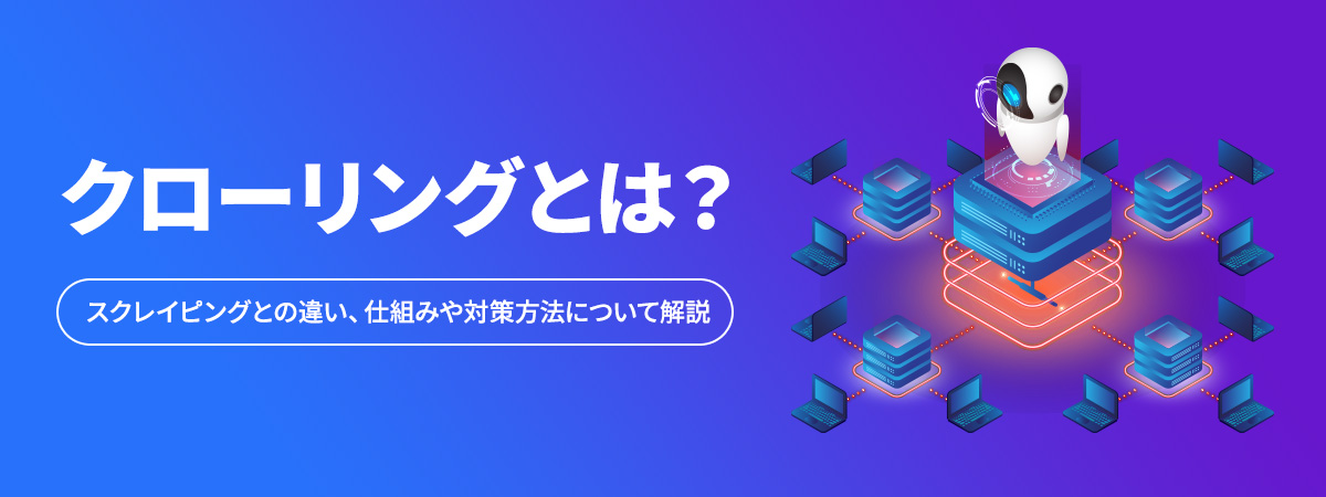 クローリングとは？スクレイピングとの違い、仕組みや対策方法について解説