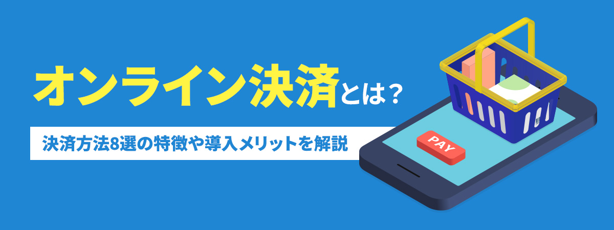 オンライン決済方法とは？決済方法8選の特徴や導入メリットを解説