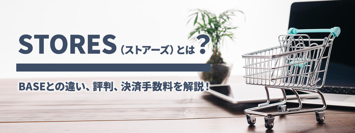 STORES（ストアーズ）とは？BASEとの違い、評判、決済手数料を解説！