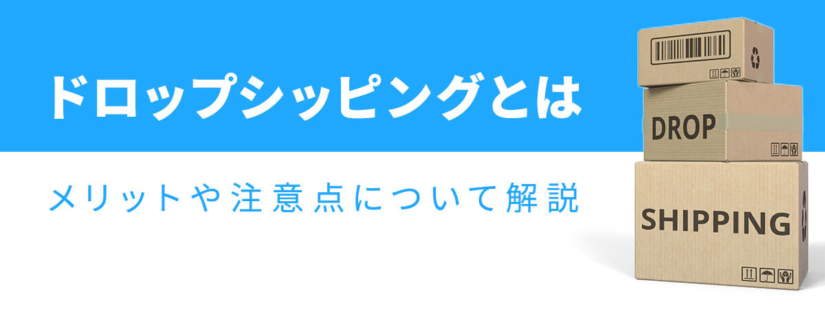 ドロップシッピングとは？メリットや注意点について解説