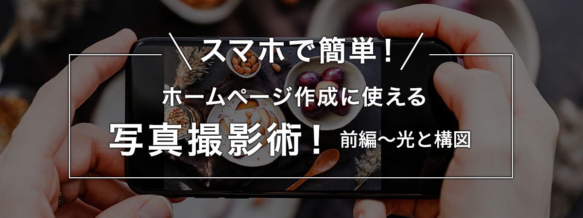 スマホで簡単!ホームページ作成に使える写真撮影術!前編
