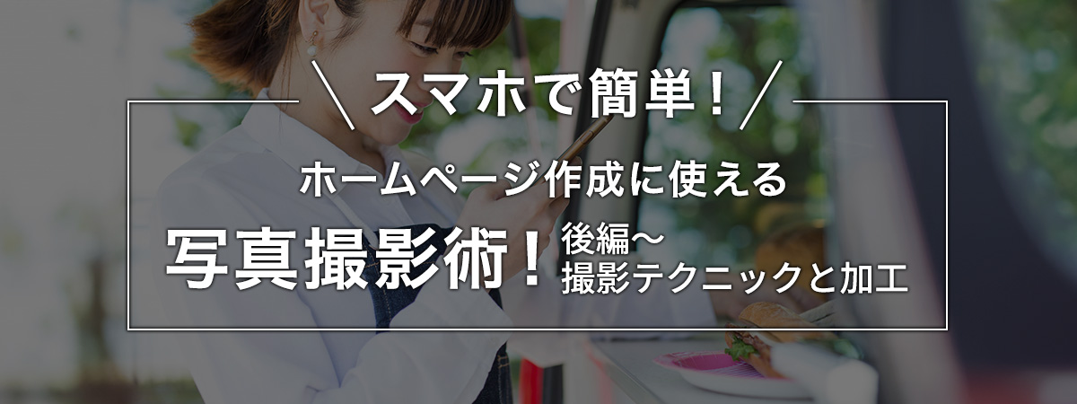 スマホで簡単!ホームページ作成に使える写真撮影術!後編
