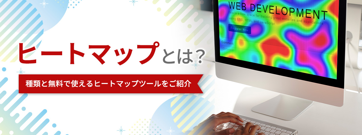 ヒートマップとは？種類と無料で使えるヒートマップツールをご紹介