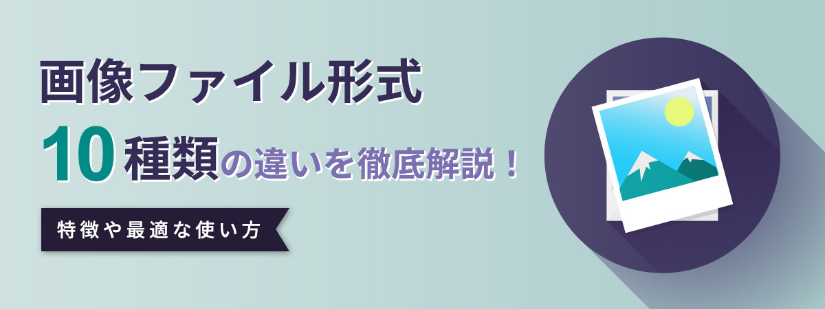 画像拡張子とファイル形式の種類・特徴や最適な使い方について解説