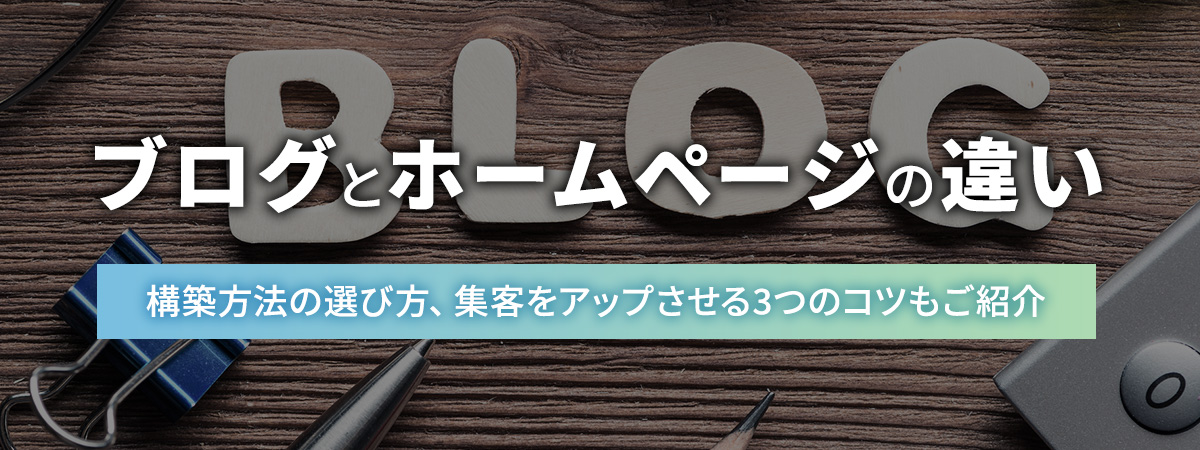 ブログとホームページの違いや構築方法の選び方、集客をアップさせる3つのコツをご紹介