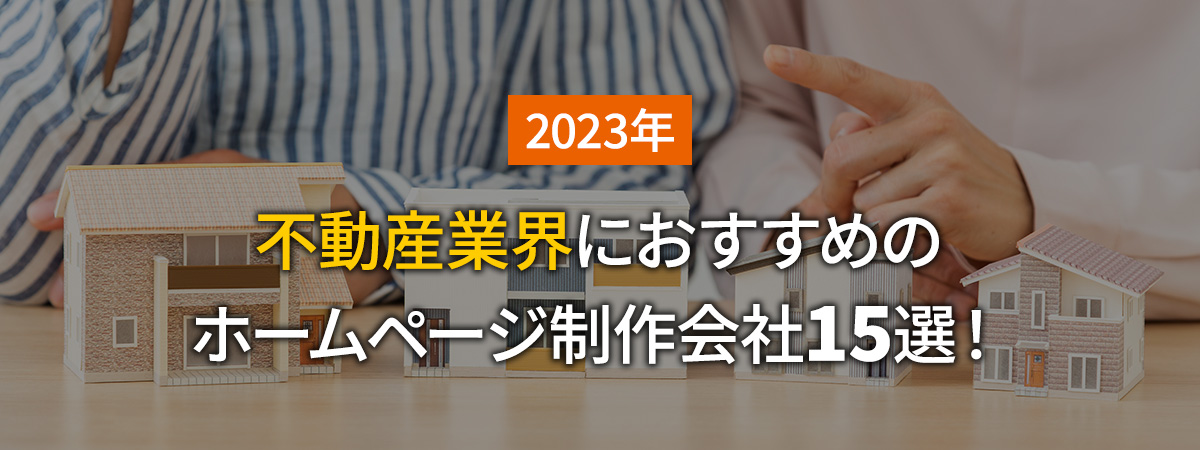 【2023年】不動産業界におすすめのホームページ制作会社15選　選び方や費用も解説