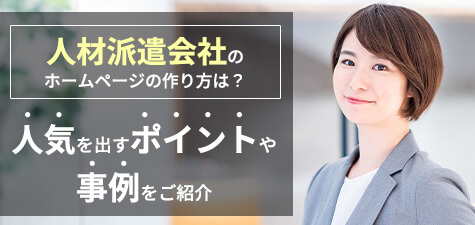 人材派遣会社のホームページの作り方は？人気を出すポイントや事例をご紹介