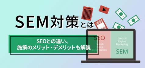 SEM対策とは？SEOやリスティング広告との違いや施策のメリット・デメリットを解説