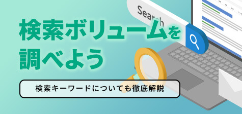 検索ボリュームを調べる方法を徹底解説！検索キーワードについても紹介