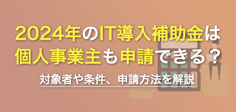 IT導入補助金は個人事業主でも申請できる？対象者や申請の条件、申請方法を解説