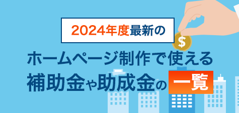 ホームページ・Web制作の補助金や助成金とは？最新の申請方法・条件を徹底解説