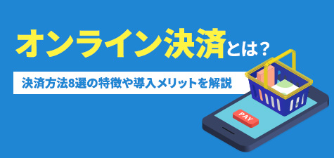 オンライン決済方法とは？決済方法8選の特徴や導入メリットを解説