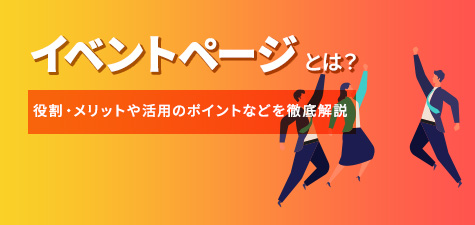 イベントページとは？役割・メリットや活用のポイントなどを徹底解説！