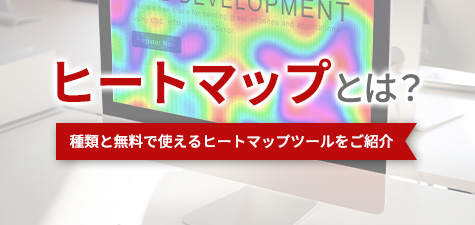 ヒートマップとは？種類と無料で使えるヒートマップツールをご紹介